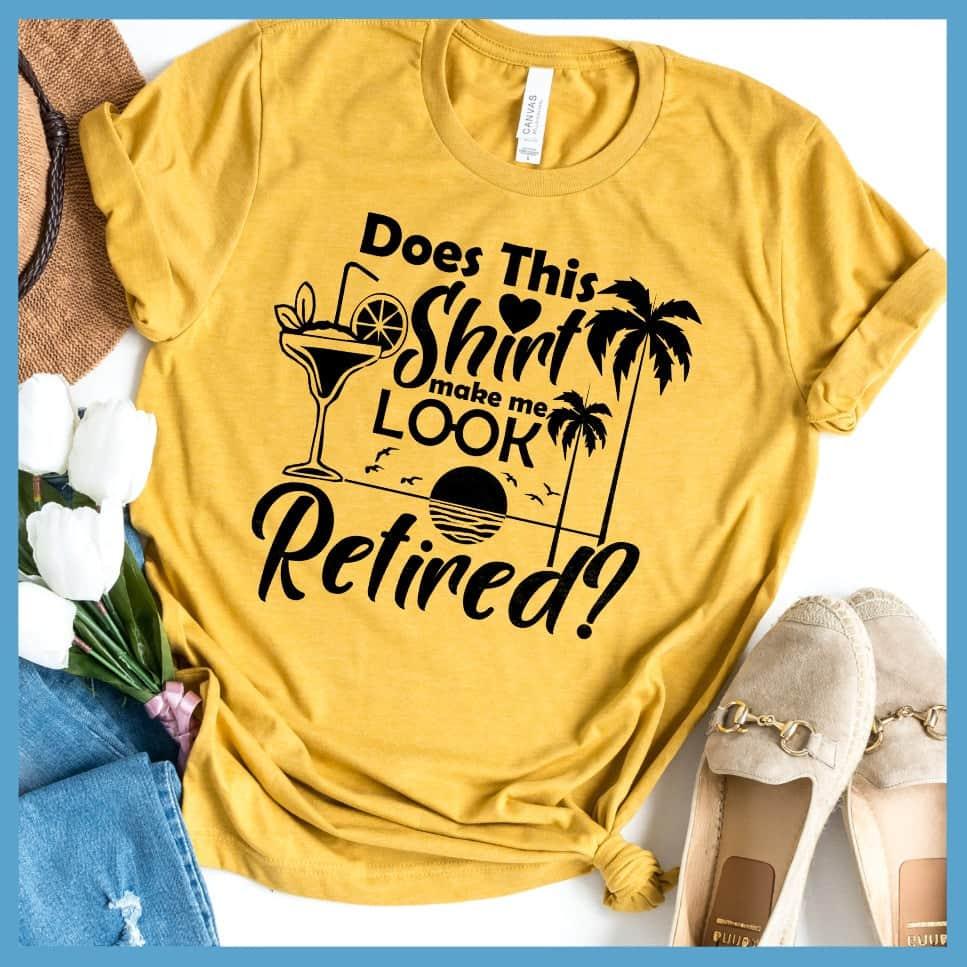Does This Shirt Make Me Look Retired? Version 2 T-Shirt
